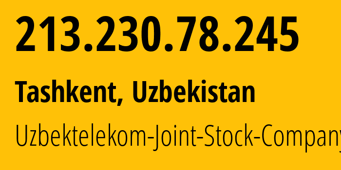 IP address 213.230.78.245 (Tashkent, Tashkent, Uzbekistan) get location, coordinates on map, ISP provider AS8193 Uzbektelekom-Joint-Stock-Company // who is provider of ip address 213.230.78.245, whose IP address