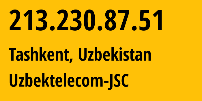 IP-адрес 213.230.87.51 (Ташкент, Ташкент, Узбекистан) определить местоположение, координаты на карте, ISP провайдер AS8193 Uzbektelecom-JSC // кто провайдер айпи-адреса 213.230.87.51