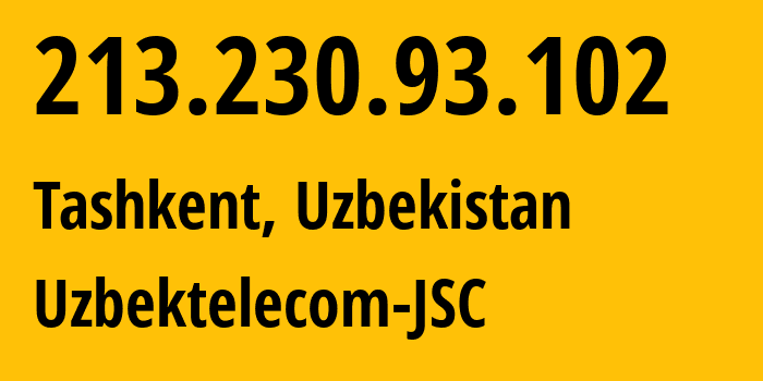 IP address 213.230.93.102 (Tashkent, Tashkent, Uzbekistan) get location, coordinates on map, ISP provider AS8193 Uzbektelecom-JSC // who is provider of ip address 213.230.93.102, whose IP address