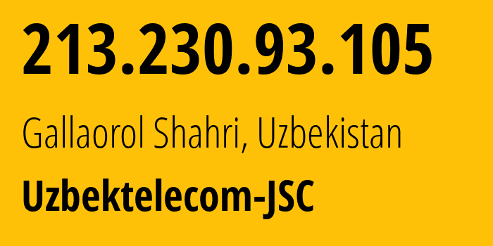 IP address 213.230.93.105 (Gallaorol Shahri, Jizzakh Region, Uzbekistan) get location, coordinates on map, ISP provider AS8193 Uzbektelecom-JSC // who is provider of ip address 213.230.93.105, whose IP address