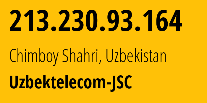 IP address 213.230.93.164 (Chimboy Shahri, Karakalpakstan, Uzbekistan) get location, coordinates on map, ISP provider AS8193 Uzbektelecom-JSC // who is provider of ip address 213.230.93.164, whose IP address