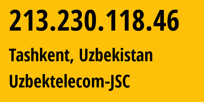 IP-адрес 213.230.118.46 (Ташкент, Ташкент, Узбекистан) определить местоположение, координаты на карте, ISP провайдер AS8193 Uzbektelecom-JSC // кто провайдер айпи-адреса 213.230.118.46