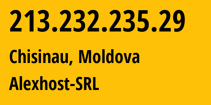 IP address 213.232.235.29 (Chisinau, Chișinău Municipality, Moldova) get location, coordinates on map, ISP provider AS200019 Alexhost-SRL // who is provider of ip address 213.232.235.29, whose IP address