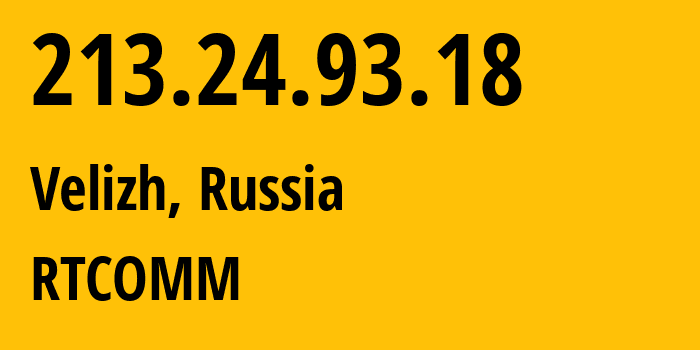 IP address 213.24.93.18 (Velizh, Smolensk Oblast, Russia) get location, coordinates on map, ISP provider AS8342 RTCOMM // who is provider of ip address 213.24.93.18, whose IP address