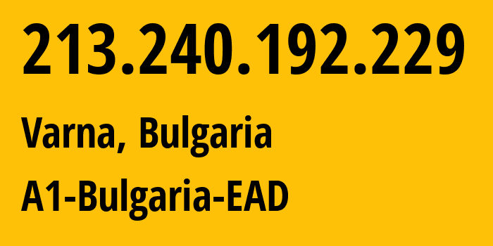 IP address 213.240.192.229 (Varna, Varna, Bulgaria) get location, coordinates on map, ISP provider AS13124 A1-Bulgaria-EAD // who is provider of ip address 213.240.192.229, whose IP address