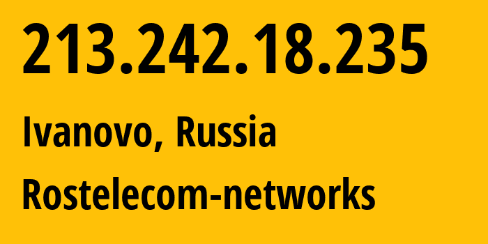 IP address 213.242.18.235 (Ivanovo, Ivanovo Oblast, Russia) get location, coordinates on map, ISP provider AS12389 Rostelecom-networks // who is provider of ip address 213.242.18.235, whose IP address