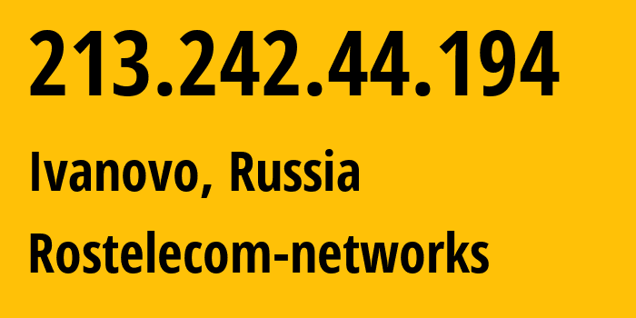 IP address 213.242.44.194 (Ivanovo, Ivanovo Oblast, Russia) get location, coordinates on map, ISP provider AS12389 Rostelecom-networks // who is provider of ip address 213.242.44.194, whose IP address