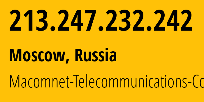 IP address 213.247.232.242 (Moscow, Moscow, Russia) get location, coordinates on map, ISP provider AS8470 Macomnet-Telecommunications-Co. // who is provider of ip address 213.247.232.242, whose IP address