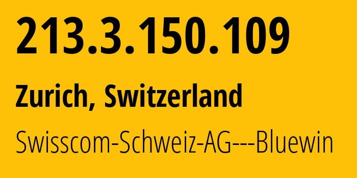 IP address 213.3.150.109 (Zurich, Zurich, Switzerland) get location, coordinates on map, ISP provider AS3303 Swisscom-Schweiz-AG---Bluewin // who is provider of ip address 213.3.150.109, whose IP address