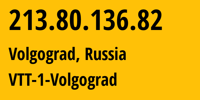 IP address 213.80.136.82 (Volgograd, Volgograd Oblast, Russia) get location, coordinates on map, ISP provider AS15974 VTT-1-Volgograd // who is provider of ip address 213.80.136.82, whose IP address