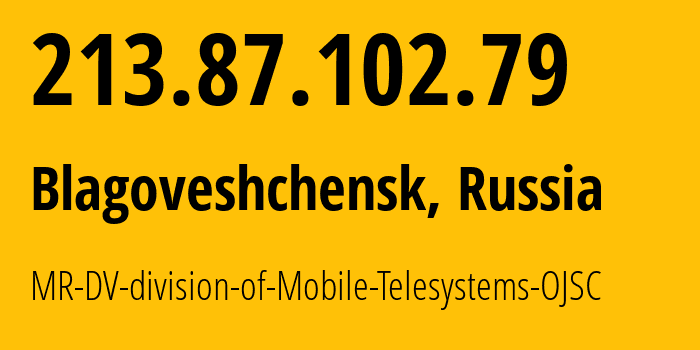 IP address 213.87.102.79 (Blagoveshchensk, Amur Oblast, Russia) get location, coordinates on map, ISP provider AS39811 MR-DV-division-of-Mobile-Telesystems-OJSC // who is provider of ip address 213.87.102.79, whose IP address