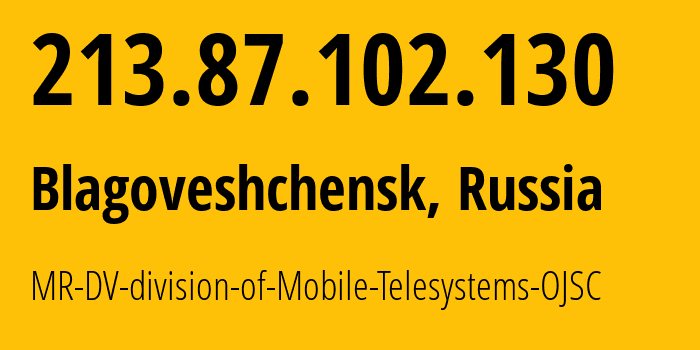 IP address 213.87.102.130 (Blagoveshchensk, Amur Oblast, Russia) get location, coordinates on map, ISP provider AS39811 MR-DV-division-of-Mobile-Telesystems-OJSC // who is provider of ip address 213.87.102.130, whose IP address