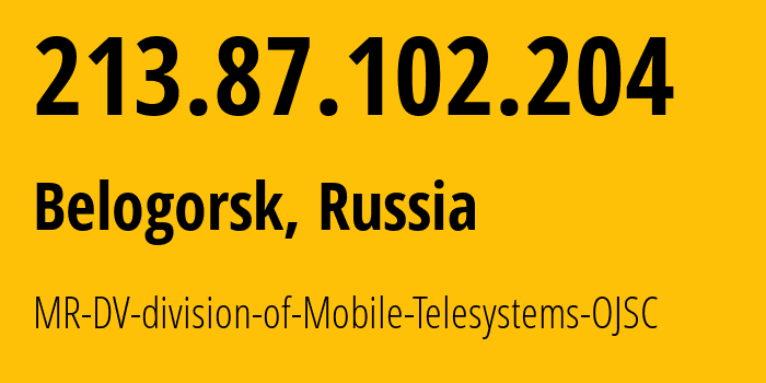 IP address 213.87.102.204 (Belogorsk, Amur Oblast, Russia) get location, coordinates on map, ISP provider AS39811 MR-DV-division-of-Mobile-Telesystems-OJSC // who is provider of ip address 213.87.102.204, whose IP address