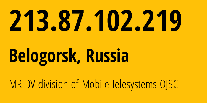 IP-адрес 213.87.102.219 (Белогорск, Амурская Область, Россия) определить местоположение, координаты на карте, ISP провайдер AS39811 MR-DV-division-of-Mobile-Telesystems-OJSC // кто провайдер айпи-адреса 213.87.102.219