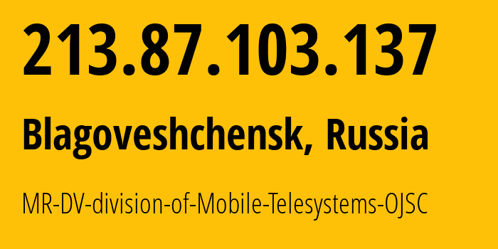 IP address 213.87.103.137 (Blagoveshchensk, Amur Oblast, Russia) get location, coordinates on map, ISP provider AS39811 MR-DV-division-of-Mobile-Telesystems-OJSC // who is provider of ip address 213.87.103.137, whose IP address