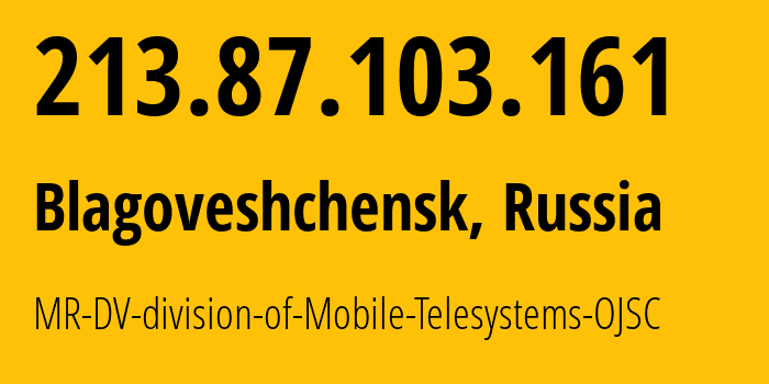 IP-адрес 213.87.103.161 (Благовещенск, Амурская Область, Россия) определить местоположение, координаты на карте, ISP провайдер AS39811 MR-DV-division-of-Mobile-Telesystems-OJSC // кто провайдер айпи-адреса 213.87.103.161