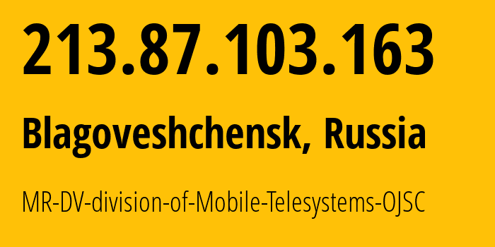 IP address 213.87.103.163 (Blagoveshchensk, Amur Oblast, Russia) get location, coordinates on map, ISP provider AS39811 MR-DV-division-of-Mobile-Telesystems-OJSC // who is provider of ip address 213.87.103.163, whose IP address