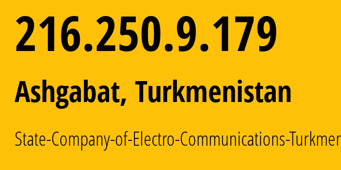 IP-адрес 216.250.9.179 (Ашхабад, Ашхабад, Туркмения) определить местоположение, координаты на карте, ISP провайдер AS20661 State-Company-of-Electro-Communications-Turkmentelecom // кто провайдер айпи-адреса 216.250.9.179