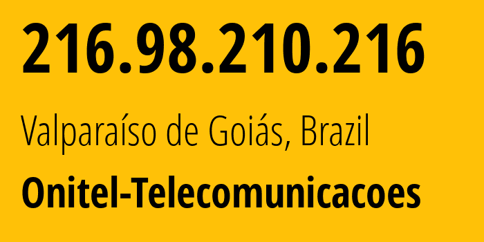 IP-адрес 216.98.210.216 (Valparaíso de Goiás, Гояс, Бразилия) определить местоположение, координаты на карте, ISP провайдер AS266207 Onitel-Telecomunicacoes // кто провайдер айпи-адреса 216.98.210.216