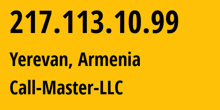 IP address 217.113.10.99 (Yerevan, Yerevan, Armenia) get location, coordinates on map, ISP provider AS50635 Call-Master-LLC // who is provider of ip address 217.113.10.99, whose IP address