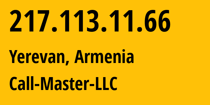 IP address 217.113.11.66 (Yerevan, Yerevan, Armenia) get location, coordinates on map, ISP provider AS50635 Call-Master-LLC // who is provider of ip address 217.113.11.66, whose IP address