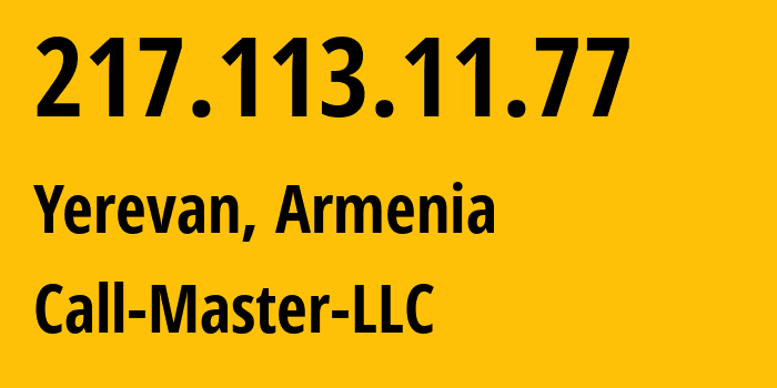 IP address 217.113.11.77 (Yerevan, Yerevan, Armenia) get location, coordinates on map, ISP provider AS50635 Call-Master-LLC // who is provider of ip address 217.113.11.77, whose IP address