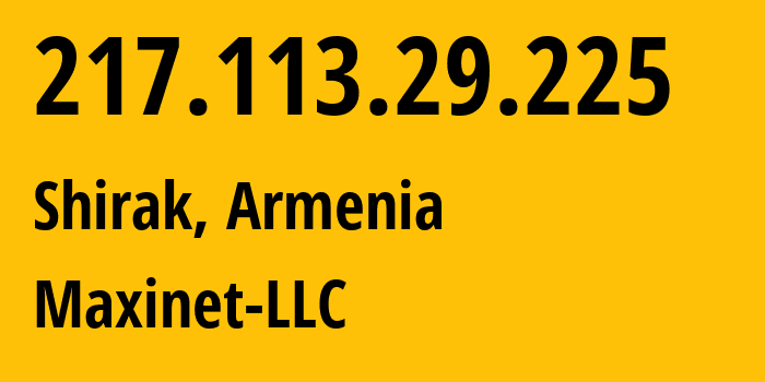 IP address 217.113.29.225 (Shirak, Shirak, Armenia) get location, coordinates on map, ISP provider AS199698 Maxinet-LLC // who is provider of ip address 217.113.29.225, whose IP address