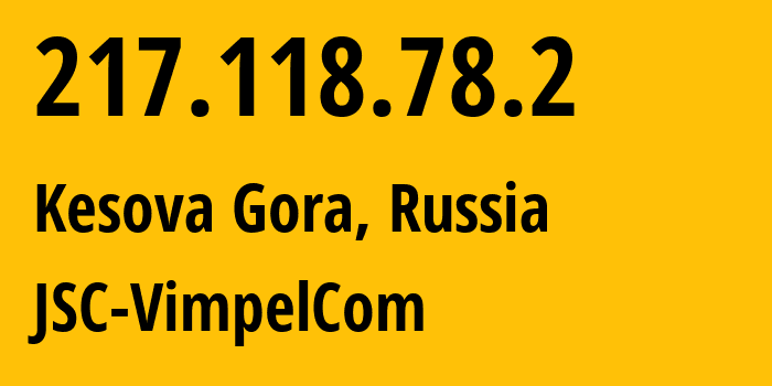 IP address 217.118.78.2 (Kesova Gora, Tver Oblast, Russia) get location, coordinates on map, ISP provider AS16345 JSC-VimpelCom // who is provider of ip address 217.118.78.2, whose IP address