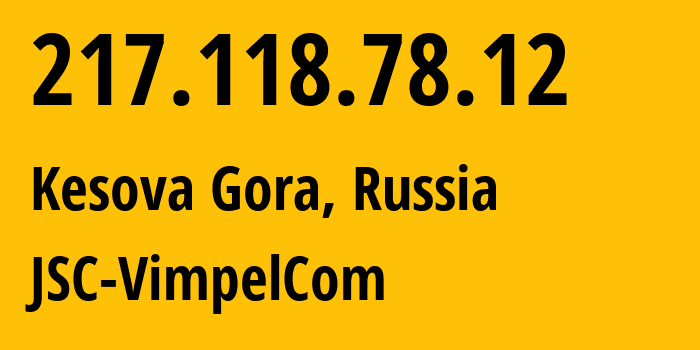 IP address 217.118.78.12 (Kesova Gora, Tver Oblast, Russia) get location, coordinates on map, ISP provider AS16345 JSC-VimpelCom // who is provider of ip address 217.118.78.12, whose IP address