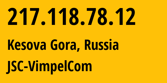 IP-адрес 217.118.78.12 (Кесова Гора, Тверская Область, Россия) определить местоположение, координаты на карте, ISP провайдер AS16345 JSC-VimpelCom // кто провайдер айпи-адреса 217.118.78.12