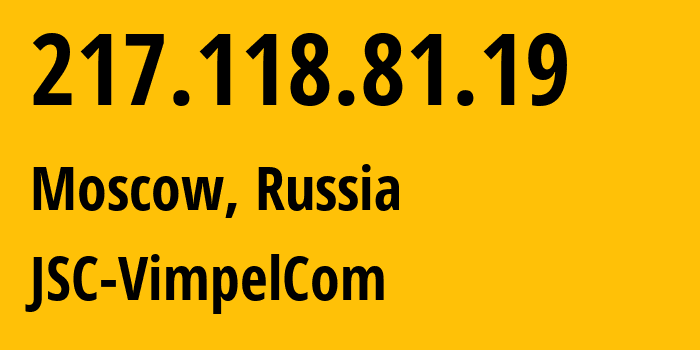 IP-адрес 217.118.81.19 (Москва, Москва, Россия) определить местоположение, координаты на карте, ISP провайдер AS16345 JSC-VimpelCom // кто провайдер айпи-адреса 217.118.81.19