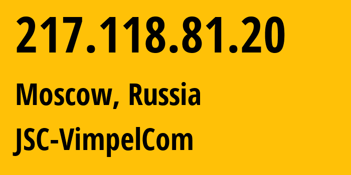 IP address 217.118.81.20 (Moscow, Moscow, Russia) get location, coordinates on map, ISP provider AS16345 JSC-VimpelCom // who is provider of ip address 217.118.81.20, whose IP address