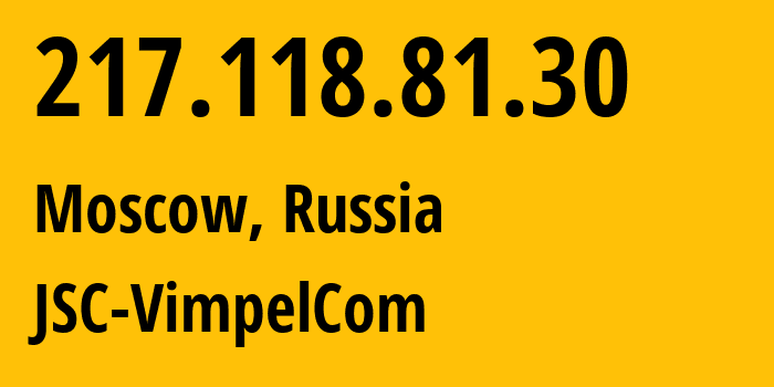 IP address 217.118.81.30 (Moscow, Moscow, Russia) get location, coordinates on map, ISP provider AS16345 JSC-VimpelCom // who is provider of ip address 217.118.81.30, whose IP address