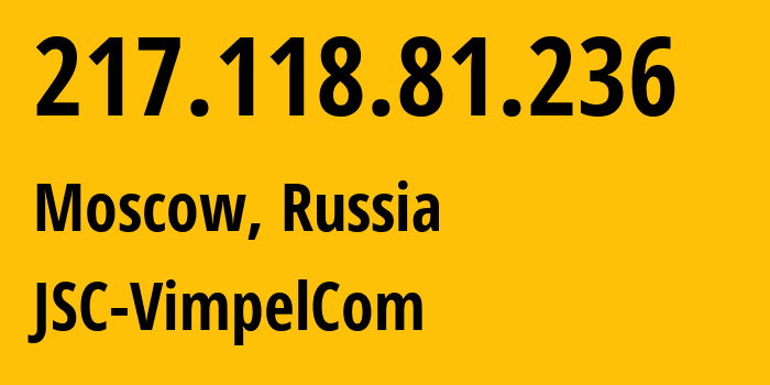 IP address 217.118.81.236 (Moscow, Moscow, Russia) get location, coordinates on map, ISP provider AS16345 JSC-VimpelCom // who is provider of ip address 217.118.81.236, whose IP address