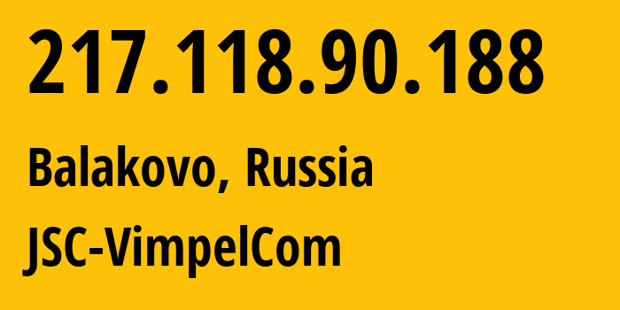 IP-адрес 217.118.90.188 (Балаково, Саратовская Область, Россия) определить местоположение, координаты на карте, ISP провайдер AS16345 JSC-VimpelCom // кто провайдер айпи-адреса 217.118.90.188