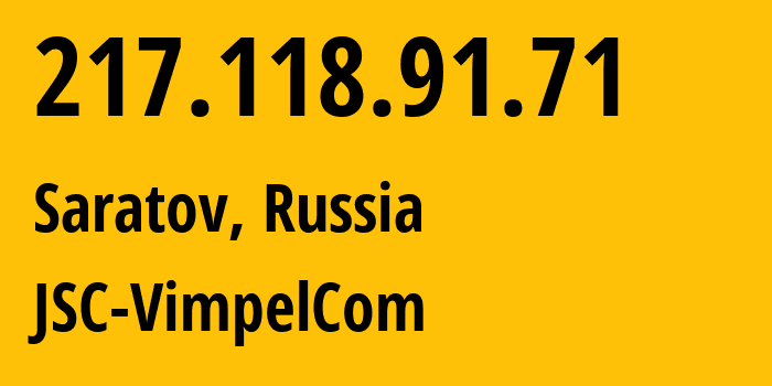 IP address 217.118.91.71 (Saratov, Saratov Oblast, Russia) get location, coordinates on map, ISP provider AS16345 JSC-VimpelCom // who is provider of ip address 217.118.91.71, whose IP address
