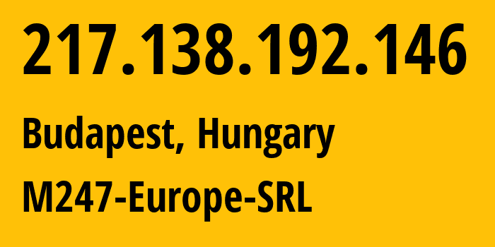 IP address 217.138.192.146 (Budapest, Budapest, Hungary) get location, coordinates on map, ISP provider AS9009 M247-Europe-SRL // who is provider of ip address 217.138.192.146, whose IP address