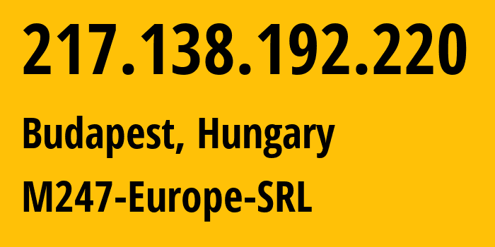 IP address 217.138.192.220 (Budapest, Budapest, Hungary) get location, coordinates on map, ISP provider AS9009 M247-Europe-SRL // who is provider of ip address 217.138.192.220, whose IP address