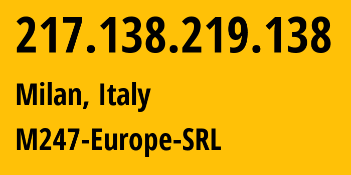 IP address 217.138.219.138 (Milan, Lombardy, Italy) get location, coordinates on map, ISP provider AS9009 M247-Europe-SRL // who is provider of ip address 217.138.219.138, whose IP address