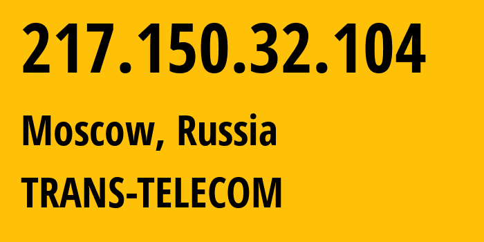 IP address 217.150.32.104 (Moscow, Moscow, Russia) get location, coordinates on map, ISP provider AS20485 TRANS-TELECOM // who is provider of ip address 217.150.32.104, whose IP address