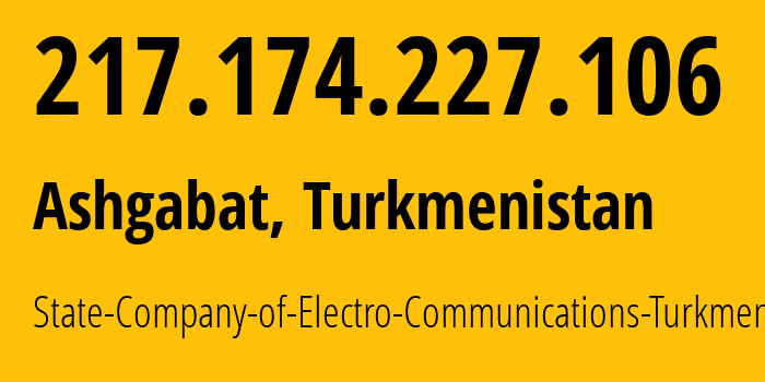 IP address 217.174.227.106 (Ashgabat, Ashgabat, Turkmenistan) get location, coordinates on map, ISP provider AS20661 State-Company-of-Electro-Communications-Turkmentelecom // who is provider of ip address 217.174.227.106, whose IP address