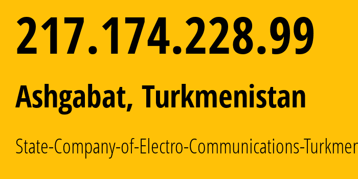 IP address 217.174.228.99 (Ashgabat, Ashgabat, Turkmenistan) get location, coordinates on map, ISP provider AS20661 State-Company-of-Electro-Communications-Turkmentelecom // who is provider of ip address 217.174.228.99, whose IP address