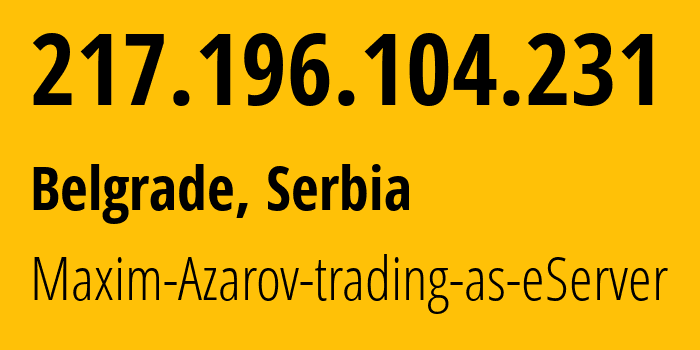 IP-адрес 217.196.104.231 (Белград, Belgrade, Сербия) определить местоположение, координаты на карте, ISP провайдер AS205007 Maxim-Azarov-trading-as-eServer // кто провайдер айпи-адреса 217.196.104.231