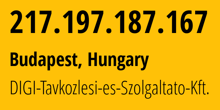 IP address 217.197.187.167 (Budapest, Budapest, Hungary) get location, coordinates on map, ISP provider AS20845 DIGI-Tavkozlesi-es-Szolgaltato-Kft. // who is provider of ip address 217.197.187.167, whose IP address