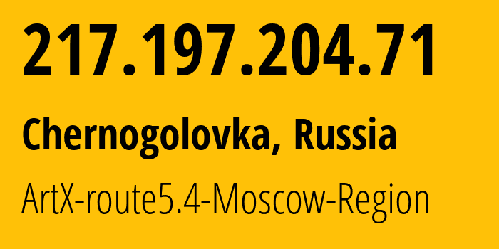 IP address 217.197.204.71 (Chernogolovka, Moscow Oblast, Russia) get location, coordinates on map, ISP provider AS20985 ArtX-route5.4-Moscow-Region // who is provider of ip address 217.197.204.71, whose IP address