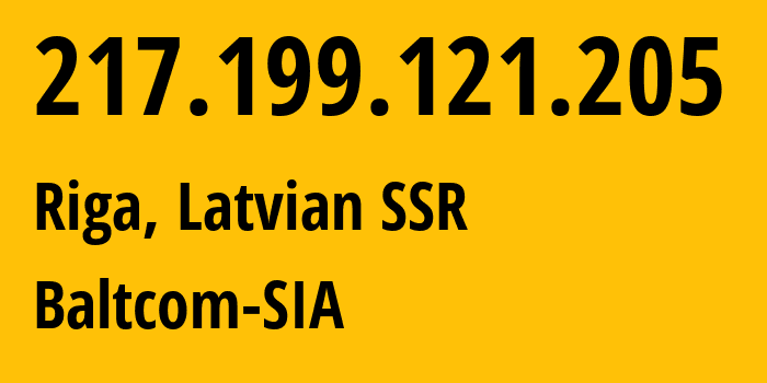 IP address 217.199.121.205 (Riga, Rīga, Latvian SSR) get location, coordinates on map, ISP provider AS20910 Baltcom-SIA // who is provider of ip address 217.199.121.205, whose IP address