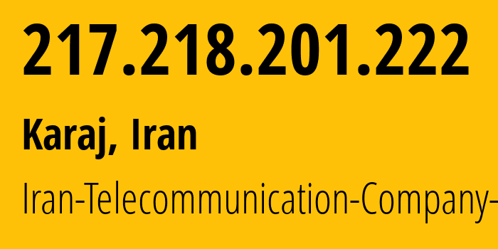 IP address 217.218.201.222 (Karaj, Alborz Province, Iran) get location, coordinates on map, ISP provider AS58224 Iran-Telecommunication-Company-PJS // who is provider of ip address 217.218.201.222, whose IP address