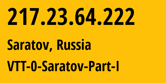 IP address 217.23.64.222 (Saratov, Saratov Oblast, Russia) get location, coordinates on map, ISP provider AS15974 VTT-0-Saratov-Part-I // who is provider of ip address 217.23.64.222, whose IP address