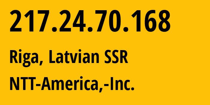 IP address 217.24.70.168 (Riga, Rīga, Latvian SSR) get location, coordinates on map, ISP provider AS2914 NTT-America,-Inc. // who is provider of ip address 217.24.70.168, whose IP address