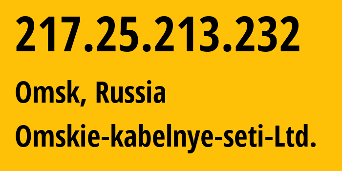 IP address 217.25.213.232 get location, coordinates on map, ISP provider AS47165 Omskie-kabelnye-seti-Ltd. // who is provider of ip address 217.25.213.232, whose IP address